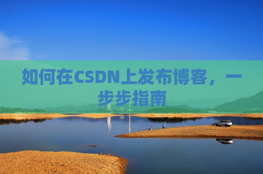 如何在CSDN上发布博客，一步步指南